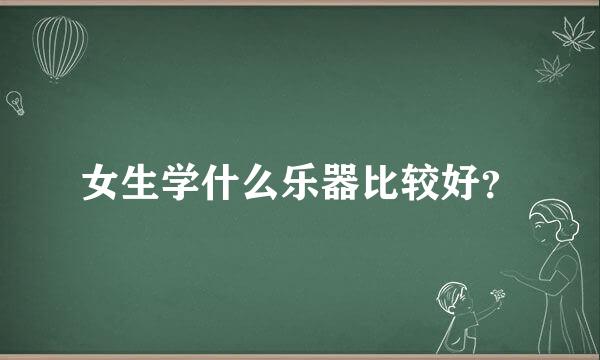 女生学什么乐器比较好？