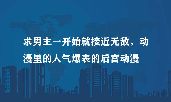 求男主一开始就接近无敌，动漫里的人气爆表的后宫动漫