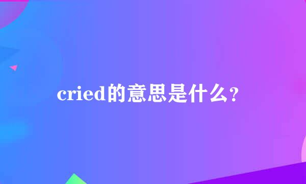 cried的意思是什么？