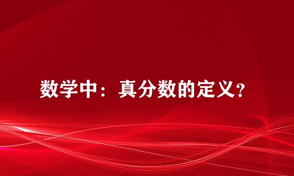 数学中：真分数的定义？