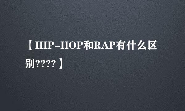 【HIP-HOP和RAP有什么区别????】