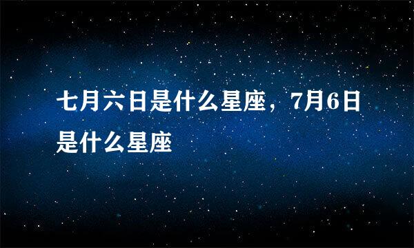 七月六日是什么星座，7月6日是什么星座