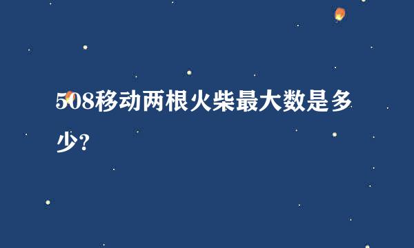 508移动两根火柴最大数是多少?