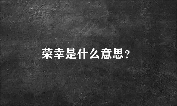 荣幸是什么意思？