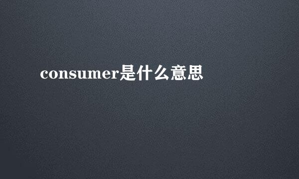 consumer是什么意思