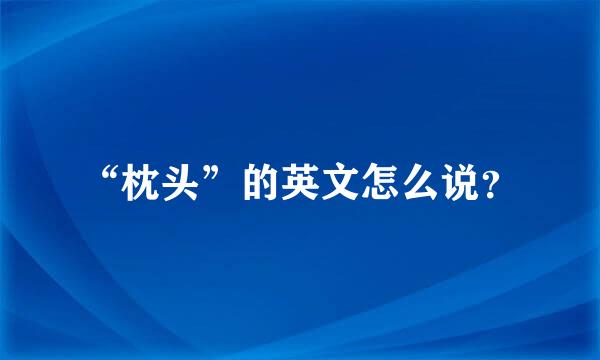 “枕头”的英文怎么说？