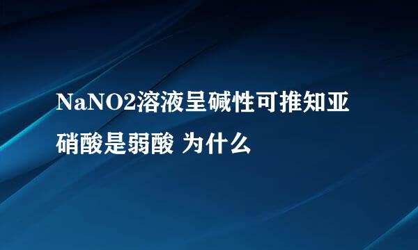 NaNO2溶液呈碱性可推知亚硝酸是弱酸 为什么