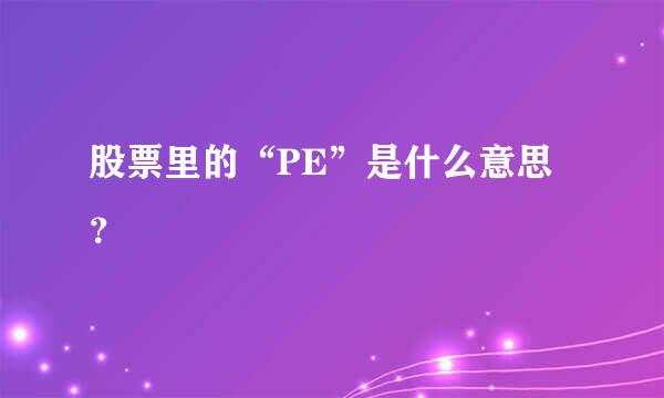 股票里的“PE”是什么意思？