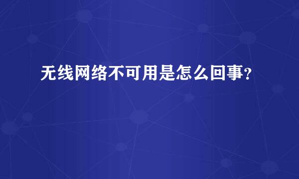 无线网络不可用是怎么回事？