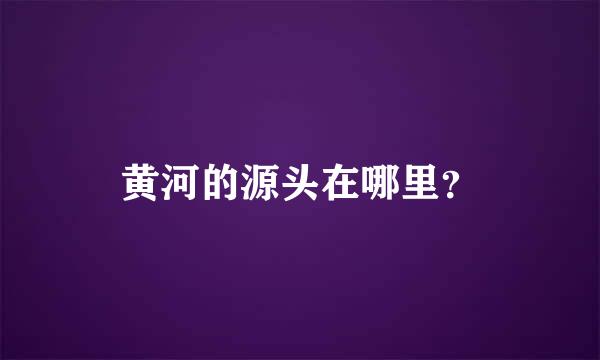 黄河的源头在哪里？