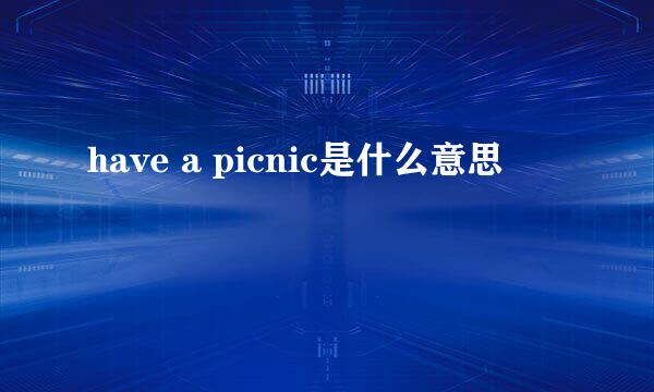 have a picnic是什么意思