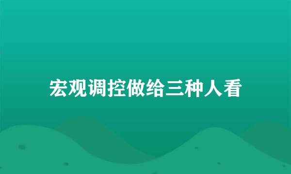 宏观调控做给三种人看