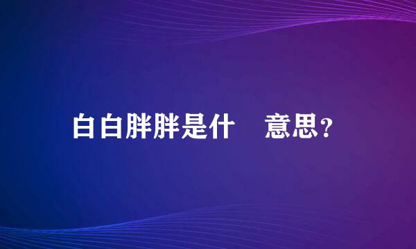 白白胖胖是什麼意思？