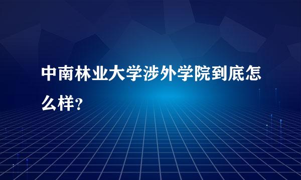 中南林业大学涉外学院到底怎么样？