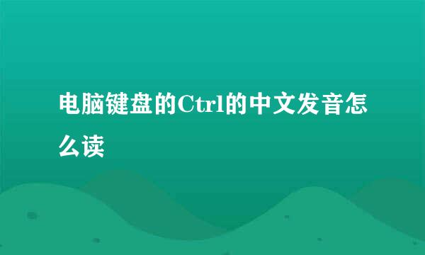 电脑键盘的Ctrl的中文发音怎么读