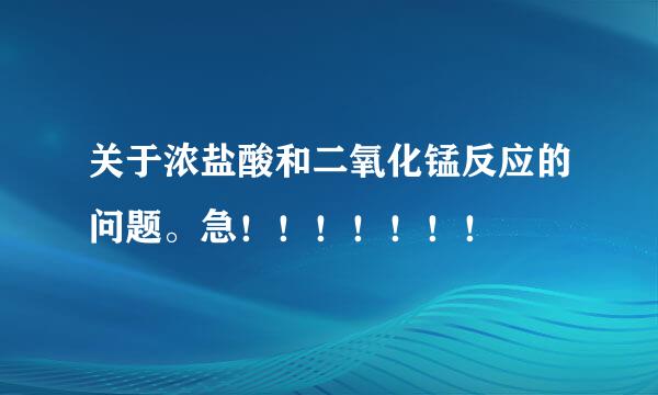 关于浓盐酸和二氧化锰反应的问题。急！！！！！！！