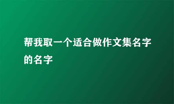 帮我取一个适合做作文集名字的名字