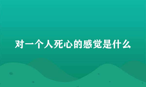 对一个人死心的感觉是什么