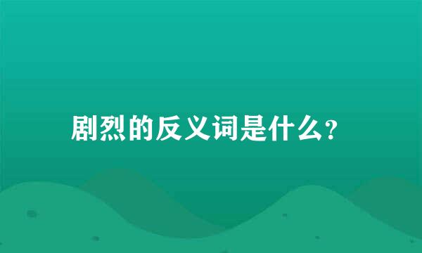 剧烈的反义词是什么？