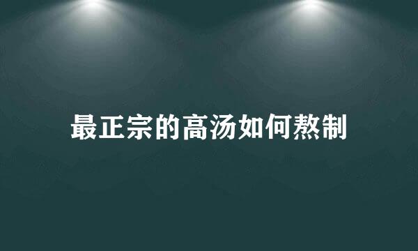 最正宗的高汤如何熬制