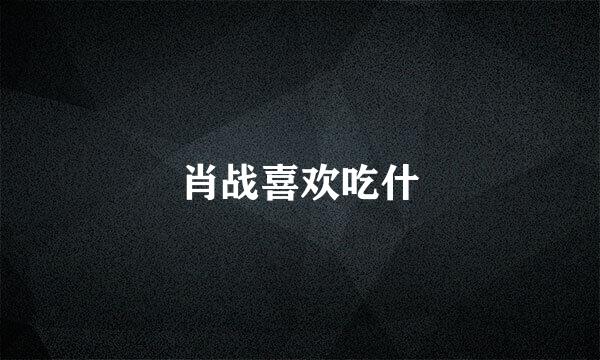 肖战喜欢吃什