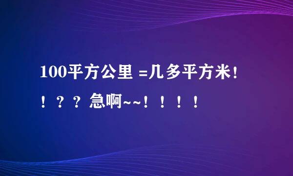 100平方公里 =几多平方米！！？？急啊~~！！！！