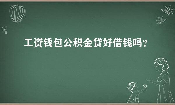 工资钱包公积金贷好借钱吗？