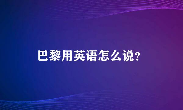 巴黎用英语怎么说？