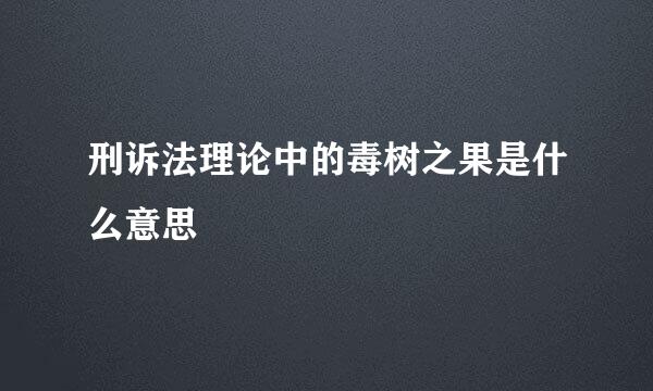 刑诉法理论中的毒树之果是什么意思