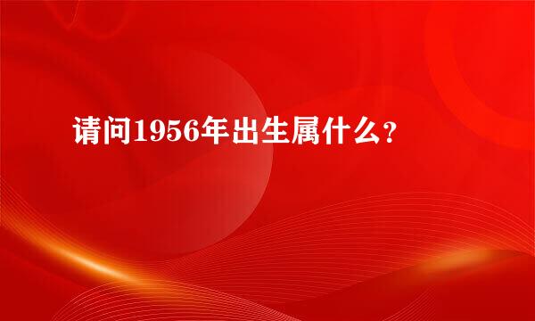 请问1956年出生属什么？