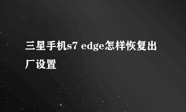 三星手机s7 edge怎样恢复出厂设置