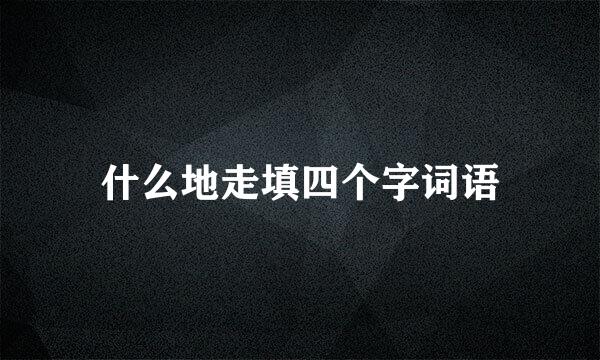 什么地走填四个字词语