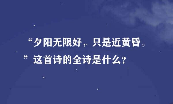 “夕阳无限好，只是近黄昏。”这首诗的全诗是什么？