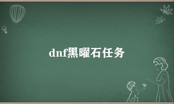 dnf黑曜石任务