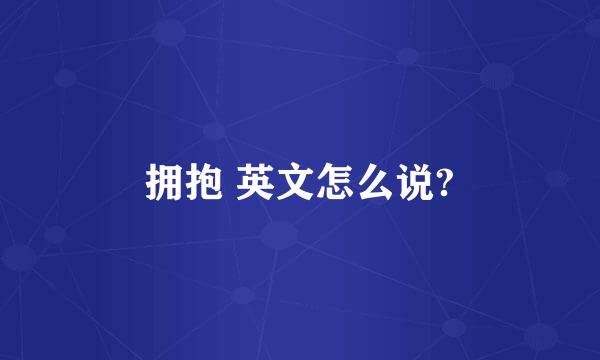 拥抱 英文怎么说?