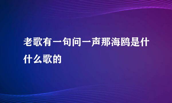 老歌有一句问一声那海鸥是什什么歌的