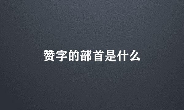 赞字的部首是什么