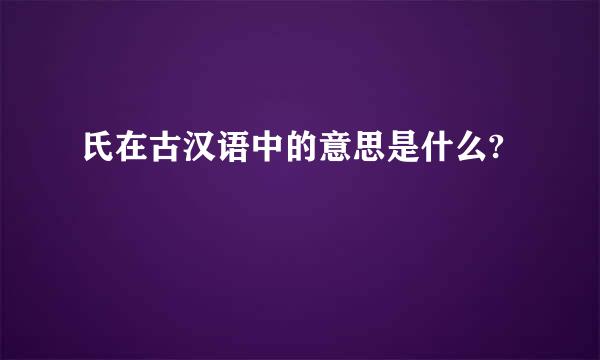 氏在古汉语中的意思是什么?