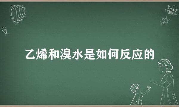 乙烯和溴水是如何反应的