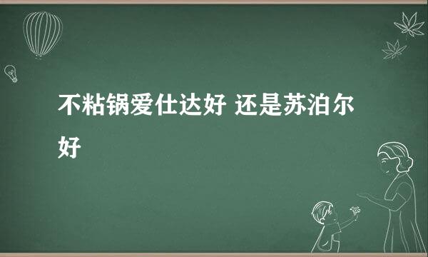 不粘锅爱仕达好 还是苏泊尔好