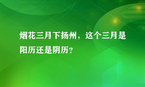 烟花三月下扬州，这个三月是阳历还是阴历？