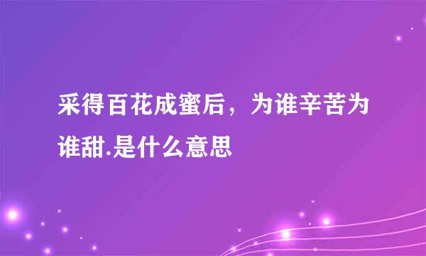 采得百花成蜜后，为谁辛苦为谁甜.是什么意思