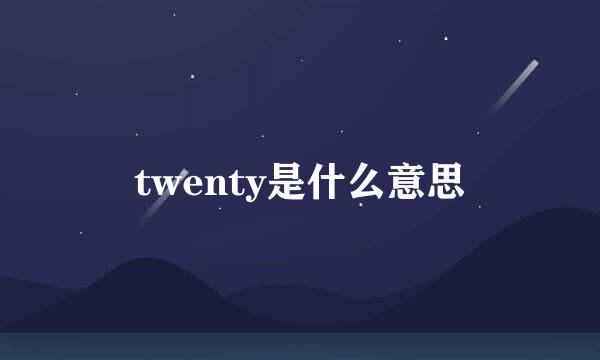 twenty是什么意思