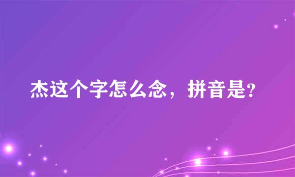 杰这个字怎么念，拼音是？