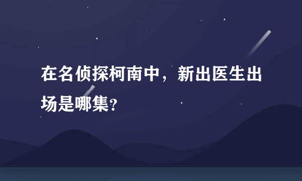 在名侦探柯南中，新出医生出场是哪集？