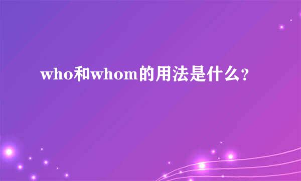 who和whom的用法是什么？