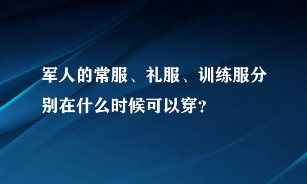 军人的常服、礼服、训练服分别在什么时候可以穿？