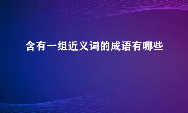 含有一组近义词的成语有哪些