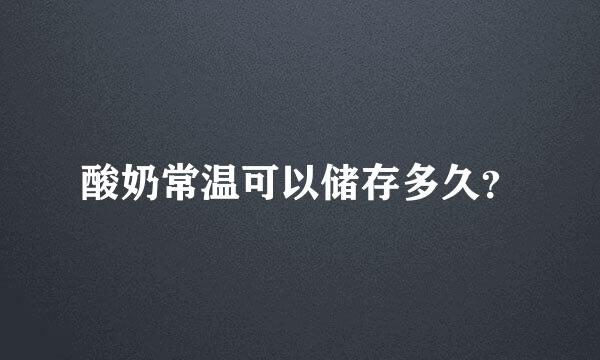 酸奶常温可以储存多久？