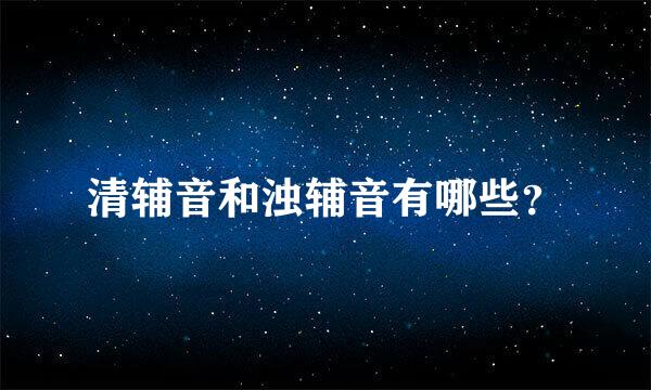 清辅音和浊辅音有哪些？